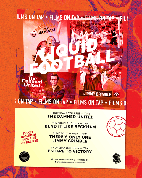 FILMS ON TAP at Cloudwater Brewery Taproom - LIQUID Football, featuring 4 classic films to celebrate the World Cup. Thursday 25th June: The Damned United, Thursday 2nd July: Bend It Like Beckham, Sunday 12th July: There's Only One Jimmy Grimble, Thursday 16th July: Escape To Victory. Tickets £5 and include a free pint of Helles Classic German Lager